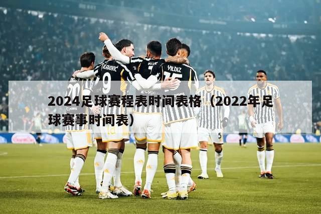 2024足球赛程表时间表格（2022年足球赛事时间表）