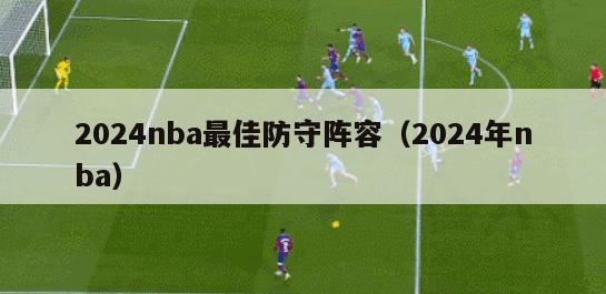 2024nba最佳防守阵容（2024年nba）