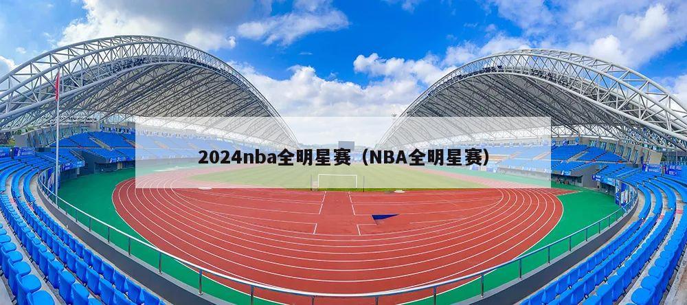 2024nba全明星赛（NBA全明星赛）