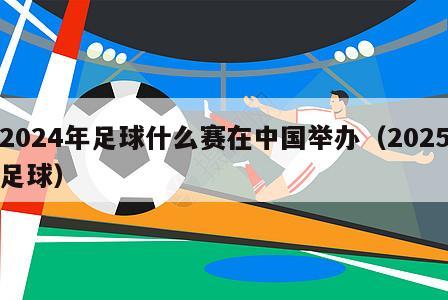2024年足球什么赛在中国举办（2025足球）