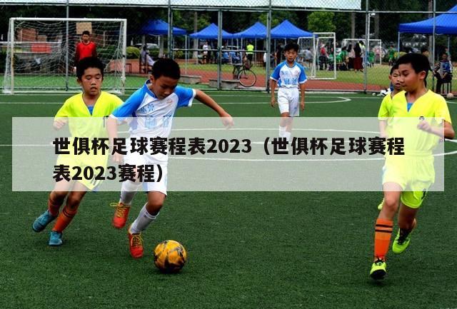 世俱杯足球赛程表2023（世俱杯足球赛程表2023赛程）