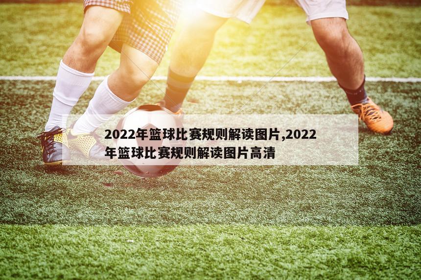 2022年篮球比赛规则解读图片,2022年篮球比赛规则解读图片高清