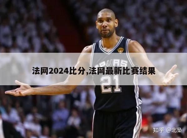 法网2024比分,法网最新比赛结果