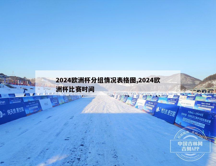 2024欧洲杯分组情况表格图,2024欧洲杯比赛时间